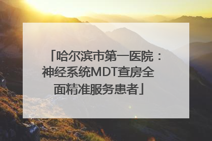 哈尔滨市第一医院：神经系统MDT查房全面精准服务患者
