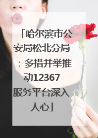 哈尔滨市公安局松北分局：多措并举推动12367服务平台深入人心