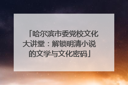 哈尔滨市委党校文化大讲堂：解锁明清小说的文学与文化密码