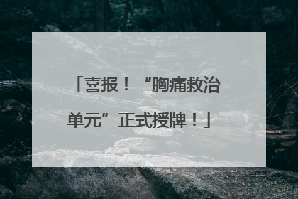 喜报！“胸痛救治单元”正式授牌！