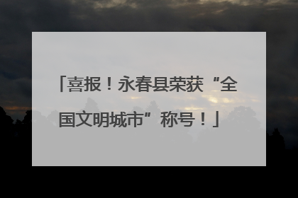 喜报！永春县荣获“全国文明城市”称号！