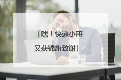 嘿！快递小哥又获锦旗致谢
