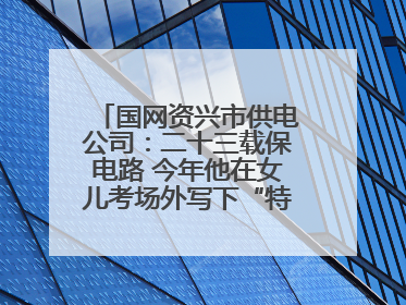 国网资兴市供电公司：二十三载保电路 今年他在女儿考场外写下“特殊答卷”