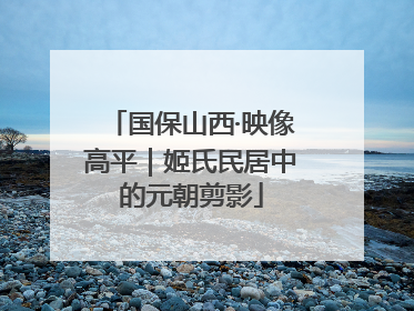 国保山西·映像高平｜姬氏民居中的元朝剪影