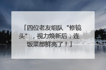 四位老友组队“修镜头”，视力焕新后，连饭菜都鲜亮了！