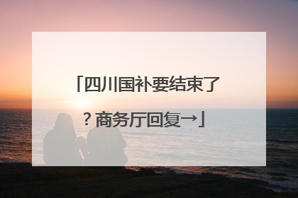 四川国补要结束了？商务厅回复→