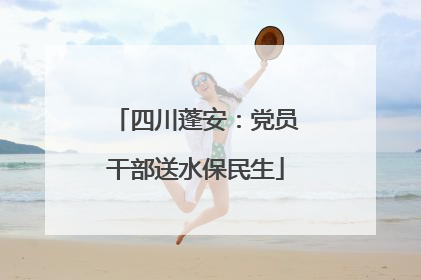 四川蓬安：党员干部送水保民生