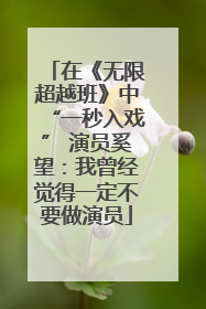 在《无限超越班》中“一秒入戏” 演员奚望：我曾经觉得一定不要做演员