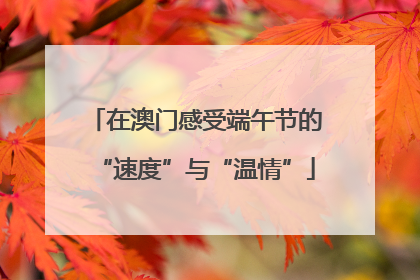 在澳门感受端午节的“速度”与“温情”