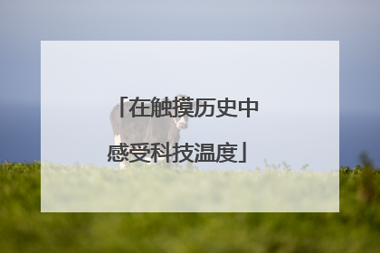 在触摸历史中感受科技温度