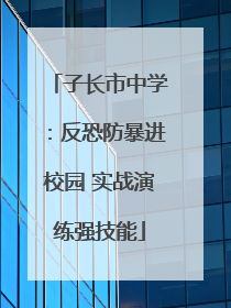 子长市中学：反恐防暴进校园 实战演练强技能