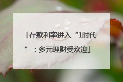 存款利率进入“1时代”：多元理财受欢迎