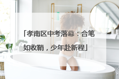孝南区中考落幕：合笔如收鞘，少年赴新程