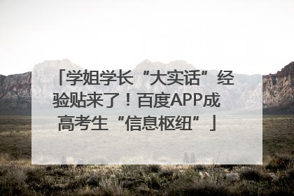 学姐学长“大实话”经验贴来了！百度APP成高考生“信息枢纽”