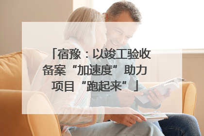 宿豫：以竣工验收备案“加速度”助力项目“跑起来”