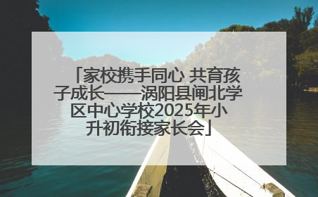 家校携手同心 共育孩子成长——涡阳县闸北学区中心学校2025年小升初衔接家长会