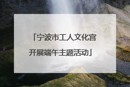 宁波市工人文化宫开展端午主题活动