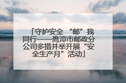 守护安全 “邮”我同行——鹰潭市邮政分公司多措并举开展“安全生产月”活动