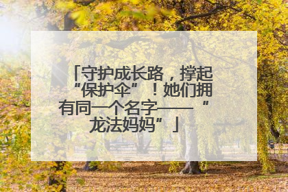 守护成长路，撑起“保护伞”！她们拥有同一个名字——“龙法妈妈”