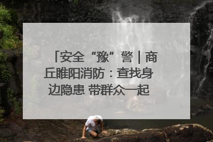 安全“豫”警｜商丘睢阳消防：查找身边隐患 带群众一起“涨知识”