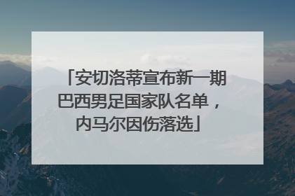 安切洛蒂宣布新一期巴西男足国家队名单，内马尔因伤落选