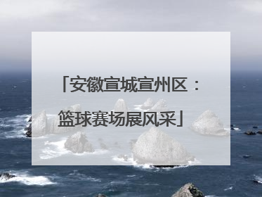 安徽宣城宣州区：篮球赛场展风采