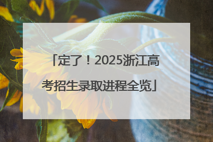 定了！2025浙江高考招生录取进程全览