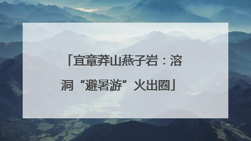 宜章莽山燕子岩：溶洞“避暑游”火出圈