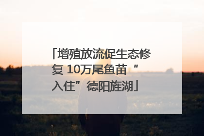 增殖放流促生态修复 10万尾鱼苗“入住”德阳旌湖