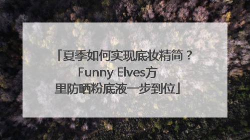 夏季如何实现底妆精简？Funny Elves方里防晒粉底液一步到位