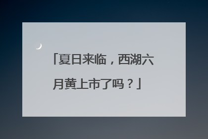 夏日来临，西湖六月黄上市了吗？