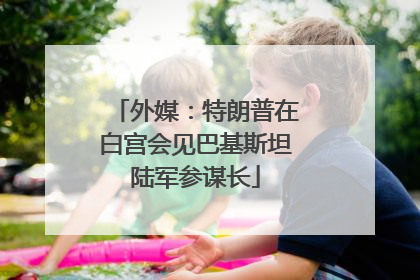 外媒：特朗普在白宫会见巴基斯坦陆军参谋长
