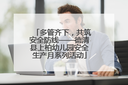 多管齐下，共筑安全防线——德清县上柏幼儿园安全生产月系列活动