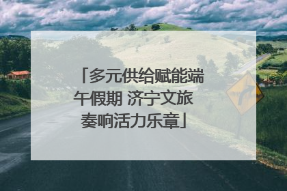多元供给赋能端午假期 济宁文旅奏响活力乐章