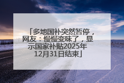 多地国补突然暂停，网友：慢慢变味了，显示国家补贴2025年12月31日结束