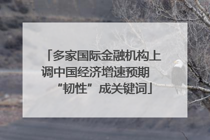 多家国际金融机构上调中国经济增速预期 “韧性”成关键词
