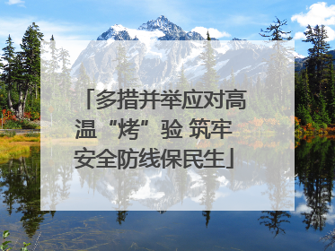 多措并举应对高温“烤”验 筑牢安全防线保民生