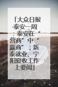 大众日报·泰安一周：泰安在“营商”中“赢商”；新泰就业、宁阳夏收工作上要闻