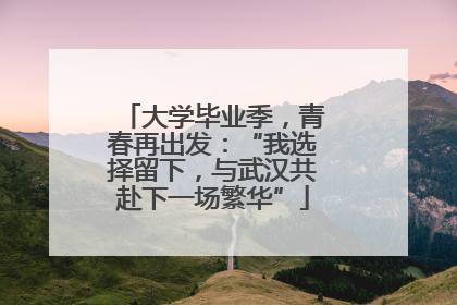 大学毕业季，青春再出发：“我选择留下，与武汉共赴下一场繁华”