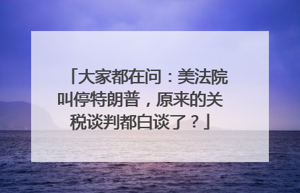 大家都在问：美法院叫停特朗普，原来的关税谈判都白谈了？