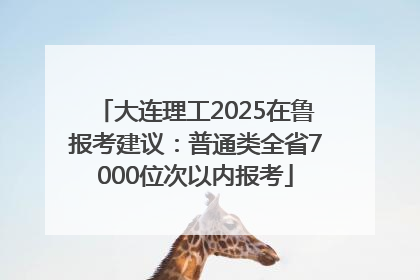 大连理工2025在鲁报考建议：普通类全省7000位次以内报考