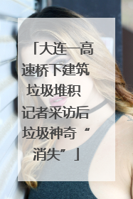 大连一高速桥下建筑垃圾堆积 记者采访后垃圾神奇“消失”