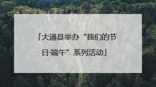 大通县举办“我们的节日·端午”系列活动