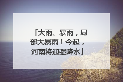 大雨、暴雨，局部大暴雨！今起，河南将迎强降水