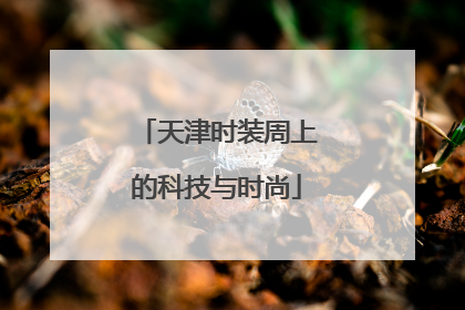 天津时装周上的科技与时尚