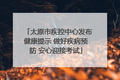 太原市疾控中心发布健康提示 做好疾病预防 安心迎接考试