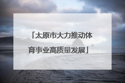 太原市大力推动体育事业高质量发展