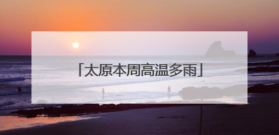 太原本周高温多雨
