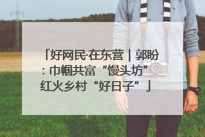 好网民·在东营｜郭盼：巾帼共富“馒头坊” 红火乡村“好日子”