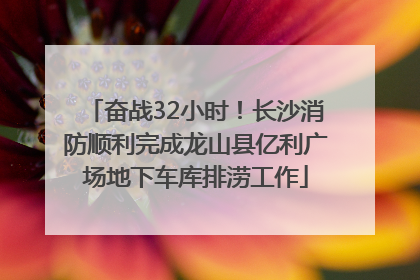 奋战32小时！长沙消防顺利完成龙山县亿利广场地下车库排涝工作